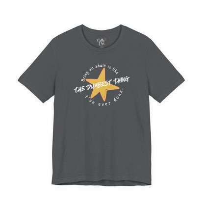 Being an Adult is Like the Dumbest Thing I've Ever Done T-Shirt