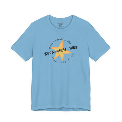 Being an Adult is Like the Dumbest Thing I've Ever Done T-Shirt